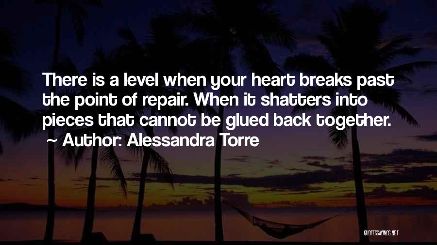 Alessandra Torre Quotes: There Is A Level When Your Heart Breaks Past The Point Of Repair. When It Shatters Into Pieces That Cannot