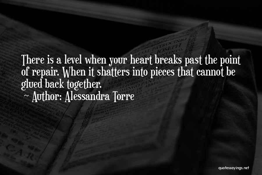 Alessandra Torre Quotes: There Is A Level When Your Heart Breaks Past The Point Of Repair. When It Shatters Into Pieces That Cannot