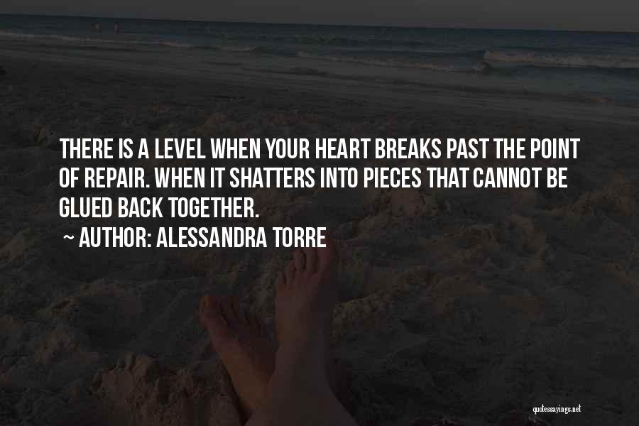 Alessandra Torre Quotes: There Is A Level When Your Heart Breaks Past The Point Of Repair. When It Shatters Into Pieces That Cannot