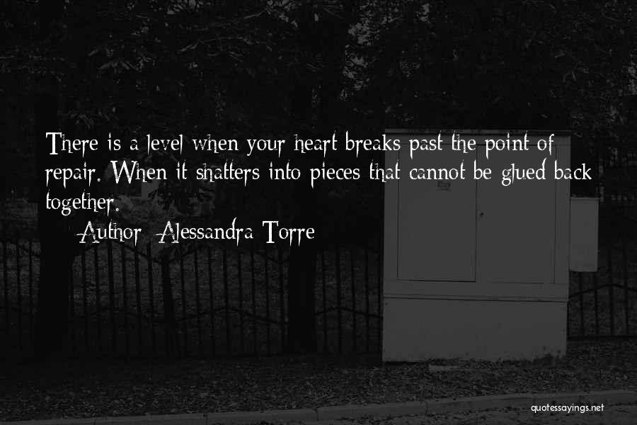 Alessandra Torre Quotes: There Is A Level When Your Heart Breaks Past The Point Of Repair. When It Shatters Into Pieces That Cannot