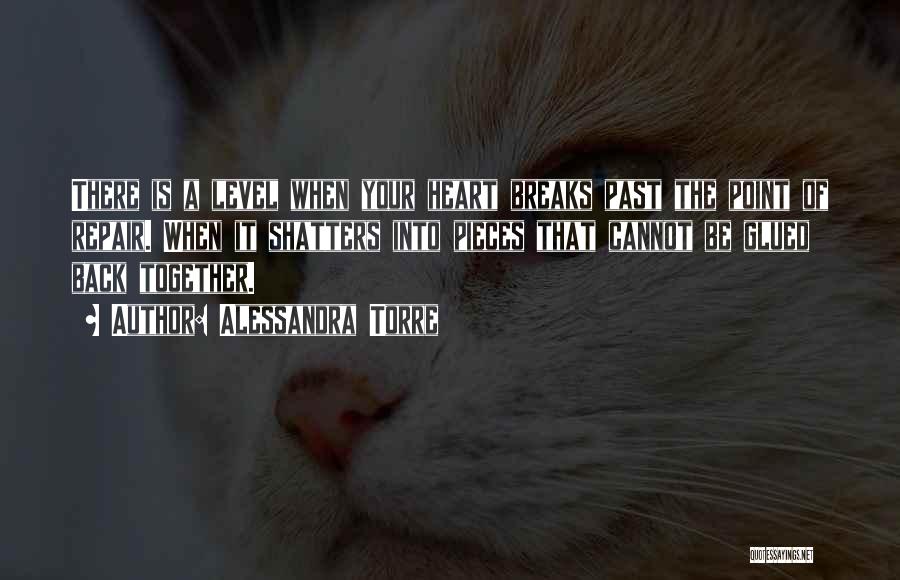 Alessandra Torre Quotes: There Is A Level When Your Heart Breaks Past The Point Of Repair. When It Shatters Into Pieces That Cannot