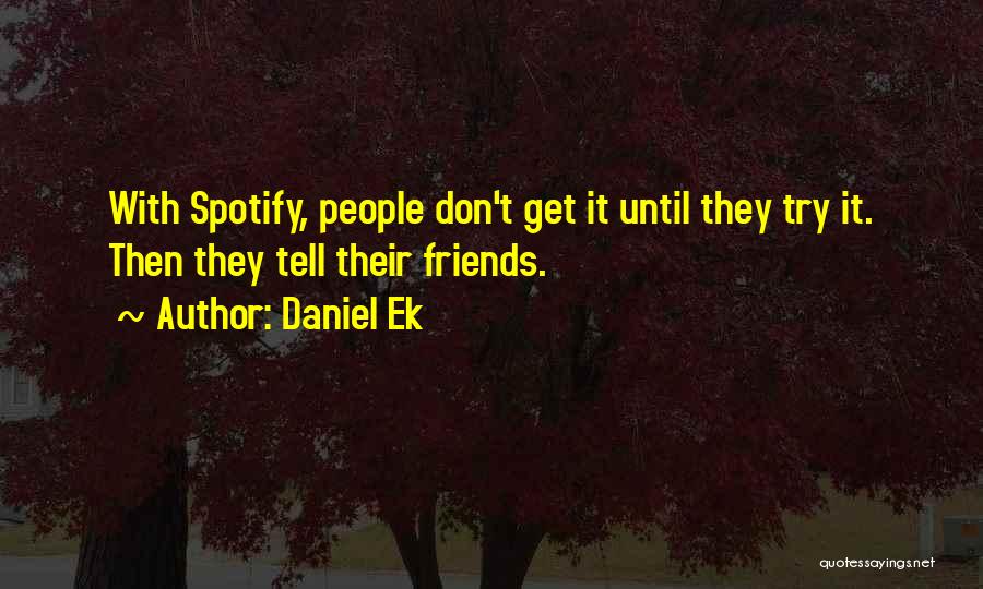 Daniel Ek Quotes: With Spotify, People Don't Get It Until They Try It. Then They Tell Their Friends.