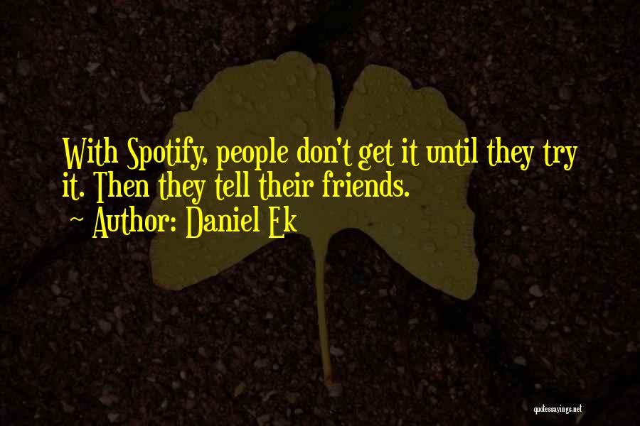 Daniel Ek Quotes: With Spotify, People Don't Get It Until They Try It. Then They Tell Their Friends.