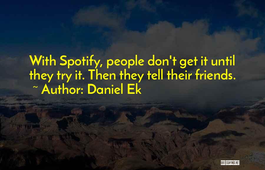 Daniel Ek Quotes: With Spotify, People Don't Get It Until They Try It. Then They Tell Their Friends.