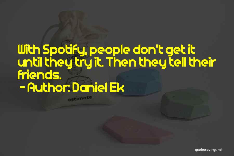 Daniel Ek Quotes: With Spotify, People Don't Get It Until They Try It. Then They Tell Their Friends.