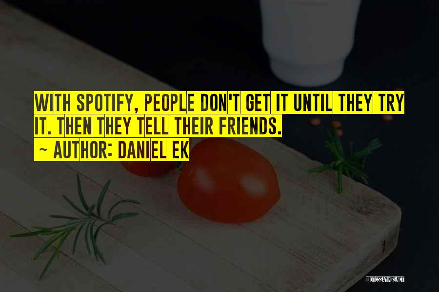 Daniel Ek Quotes: With Spotify, People Don't Get It Until They Try It. Then They Tell Their Friends.