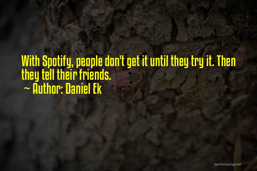 Daniel Ek Quotes: With Spotify, People Don't Get It Until They Try It. Then They Tell Their Friends.
