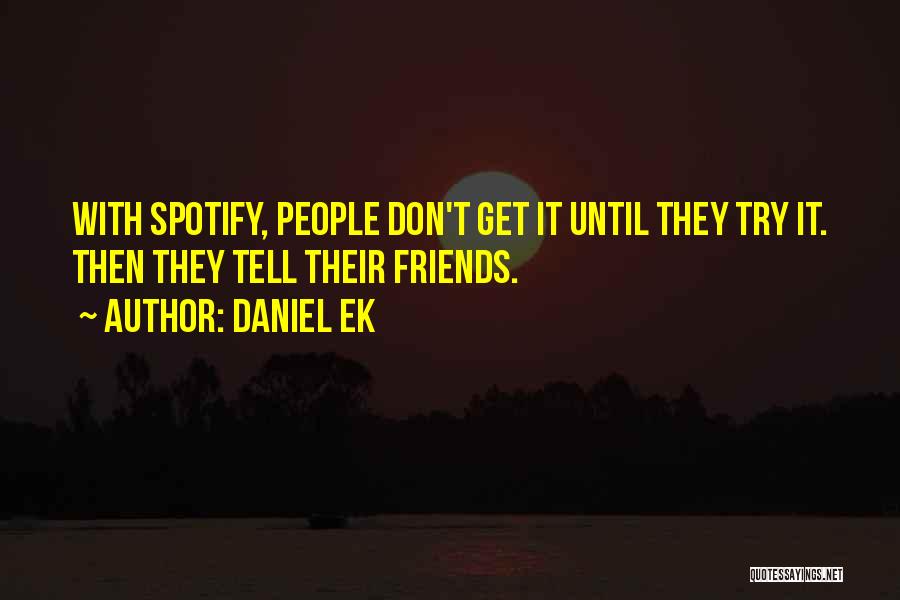 Daniel Ek Quotes: With Spotify, People Don't Get It Until They Try It. Then They Tell Their Friends.