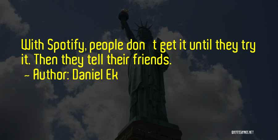 Daniel Ek Quotes: With Spotify, People Don't Get It Until They Try It. Then They Tell Their Friends.