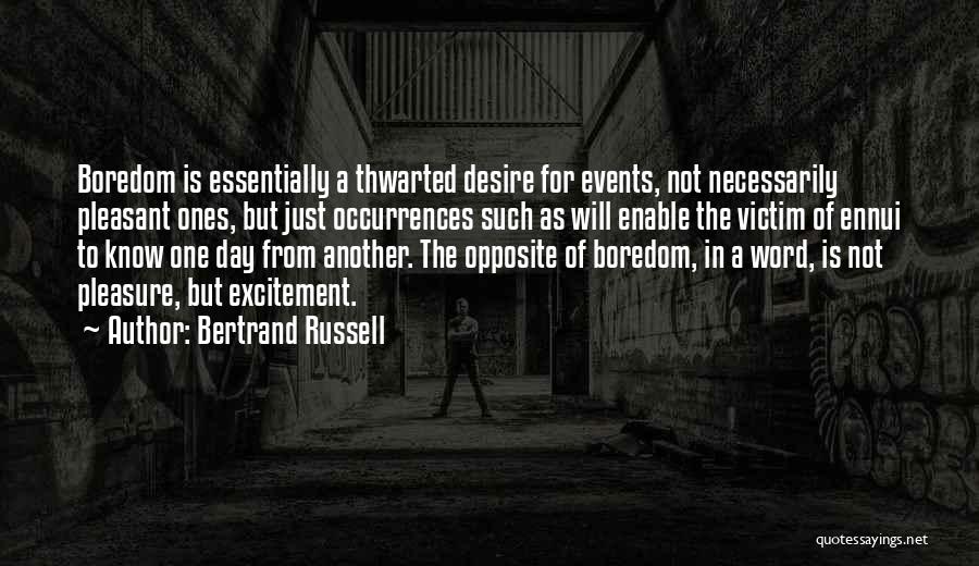 Bertrand Russell Quotes: Boredom Is Essentially A Thwarted Desire For Events, Not Necessarily Pleasant Ones, But Just Occurrences Such As Will Enable The