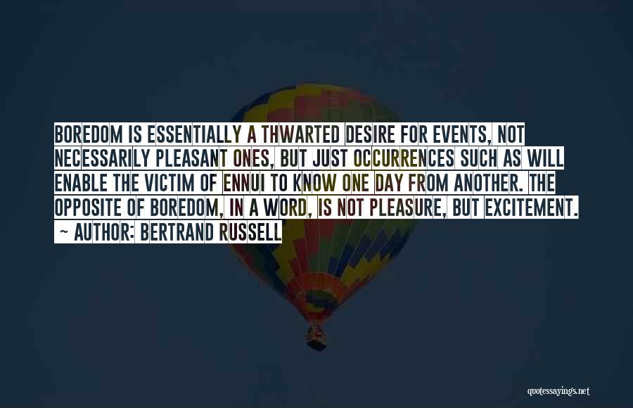 Bertrand Russell Quotes: Boredom Is Essentially A Thwarted Desire For Events, Not Necessarily Pleasant Ones, But Just Occurrences Such As Will Enable The