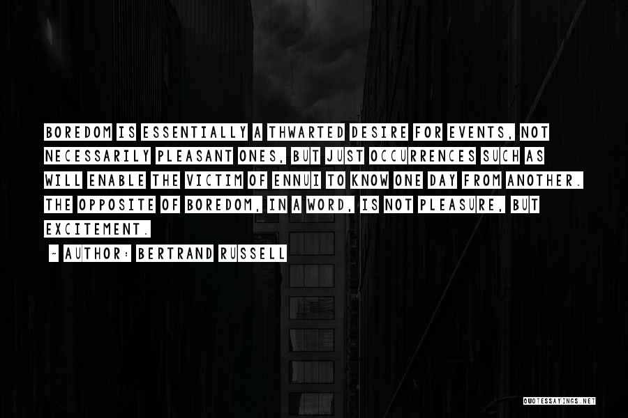 Bertrand Russell Quotes: Boredom Is Essentially A Thwarted Desire For Events, Not Necessarily Pleasant Ones, But Just Occurrences Such As Will Enable The