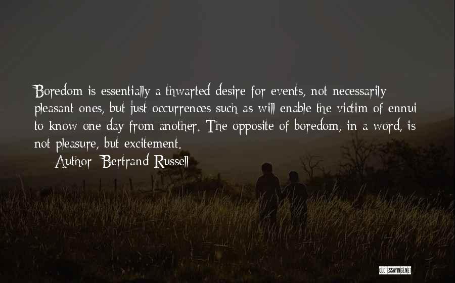 Bertrand Russell Quotes: Boredom Is Essentially A Thwarted Desire For Events, Not Necessarily Pleasant Ones, But Just Occurrences Such As Will Enable The