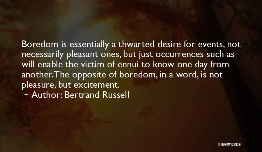 Bertrand Russell Quotes: Boredom Is Essentially A Thwarted Desire For Events, Not Necessarily Pleasant Ones, But Just Occurrences Such As Will Enable The