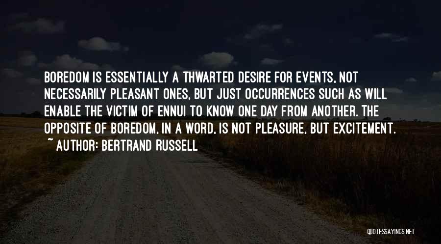 Bertrand Russell Quotes: Boredom Is Essentially A Thwarted Desire For Events, Not Necessarily Pleasant Ones, But Just Occurrences Such As Will Enable The