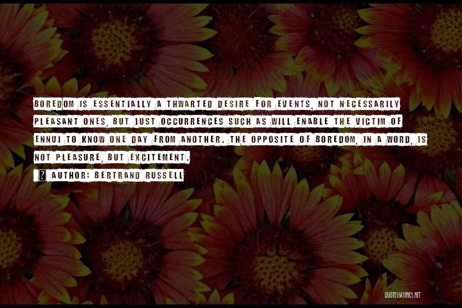 Bertrand Russell Quotes: Boredom Is Essentially A Thwarted Desire For Events, Not Necessarily Pleasant Ones, But Just Occurrences Such As Will Enable The