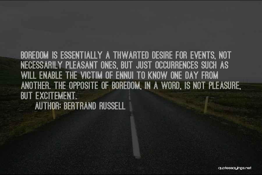 Bertrand Russell Quotes: Boredom Is Essentially A Thwarted Desire For Events, Not Necessarily Pleasant Ones, But Just Occurrences Such As Will Enable The