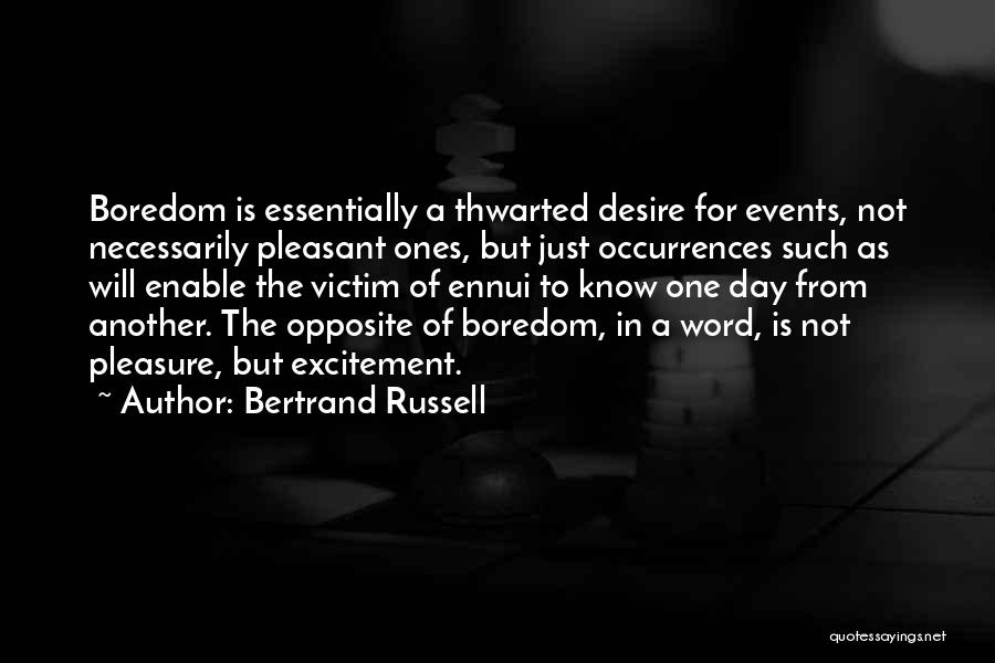 Bertrand Russell Quotes: Boredom Is Essentially A Thwarted Desire For Events, Not Necessarily Pleasant Ones, But Just Occurrences Such As Will Enable The