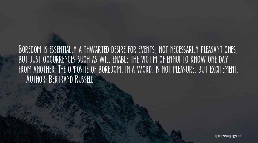 Bertrand Russell Quotes: Boredom Is Essentially A Thwarted Desire For Events, Not Necessarily Pleasant Ones, But Just Occurrences Such As Will Enable The