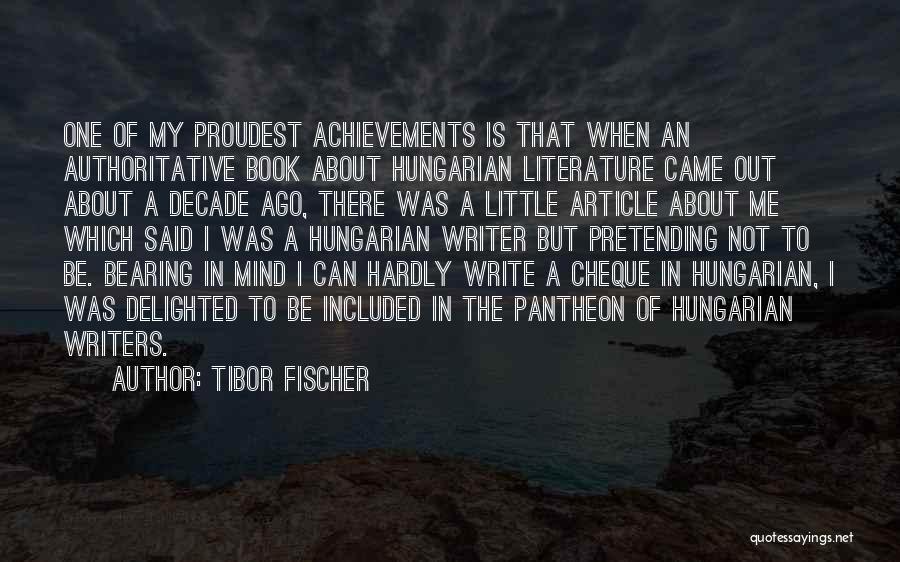 Tibor Fischer Quotes: One Of My Proudest Achievements Is That When An Authoritative Book About Hungarian Literature Came Out About A Decade Ago,