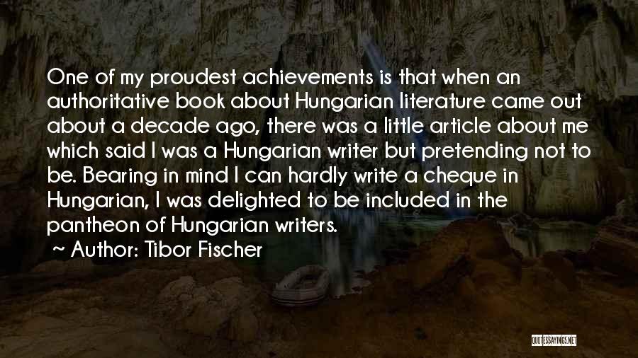 Tibor Fischer Quotes: One Of My Proudest Achievements Is That When An Authoritative Book About Hungarian Literature Came Out About A Decade Ago,