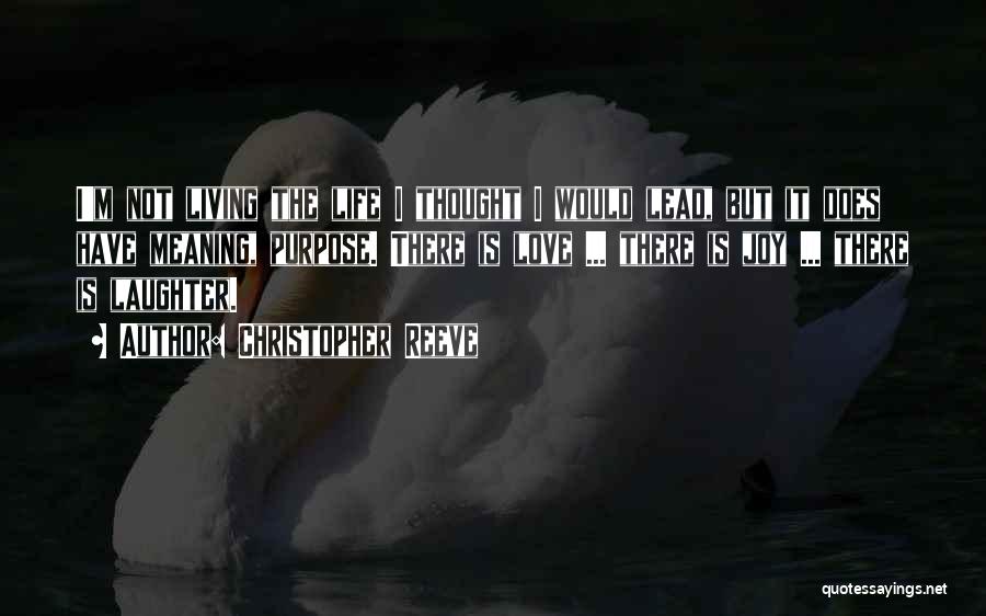 Christopher Reeve Quotes: I'm Not Living The Life I Thought I Would Lead, But It Does Have Meaning, Purpose. There Is Love ...