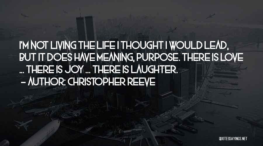 Christopher Reeve Quotes: I'm Not Living The Life I Thought I Would Lead, But It Does Have Meaning, Purpose. There Is Love ...