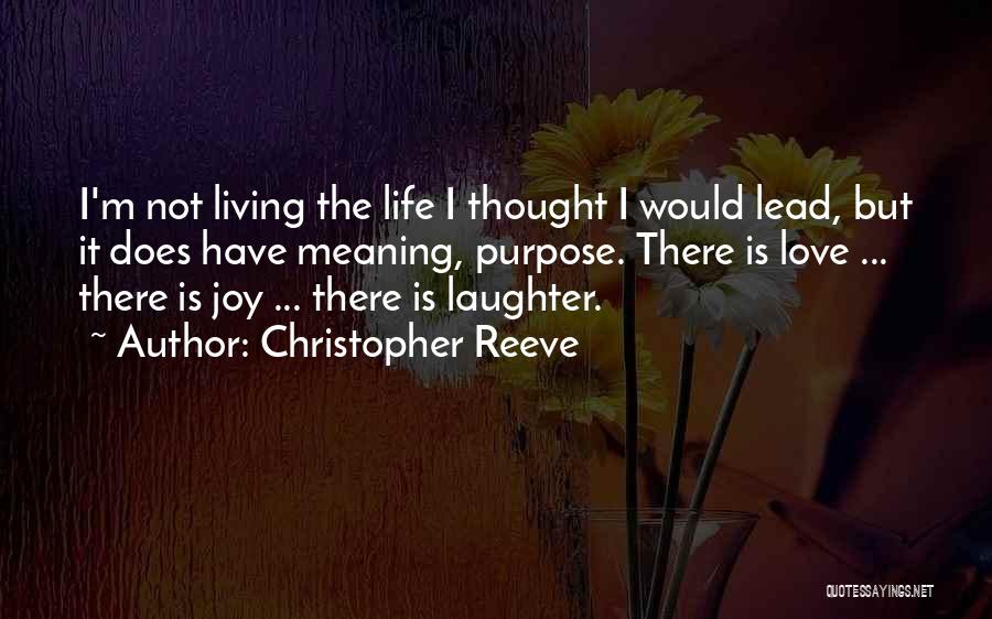 Christopher Reeve Quotes: I'm Not Living The Life I Thought I Would Lead, But It Does Have Meaning, Purpose. There Is Love ...