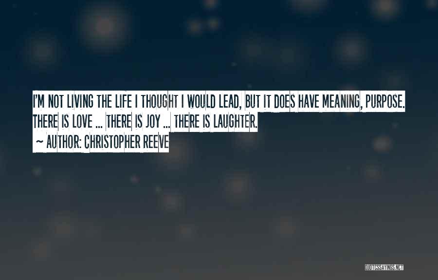 Christopher Reeve Quotes: I'm Not Living The Life I Thought I Would Lead, But It Does Have Meaning, Purpose. There Is Love ...