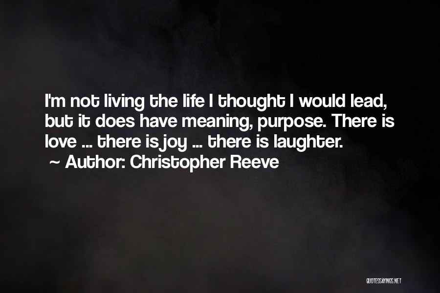 Christopher Reeve Quotes: I'm Not Living The Life I Thought I Would Lead, But It Does Have Meaning, Purpose. There Is Love ...