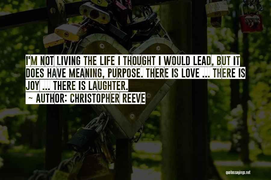 Christopher Reeve Quotes: I'm Not Living The Life I Thought I Would Lead, But It Does Have Meaning, Purpose. There Is Love ...