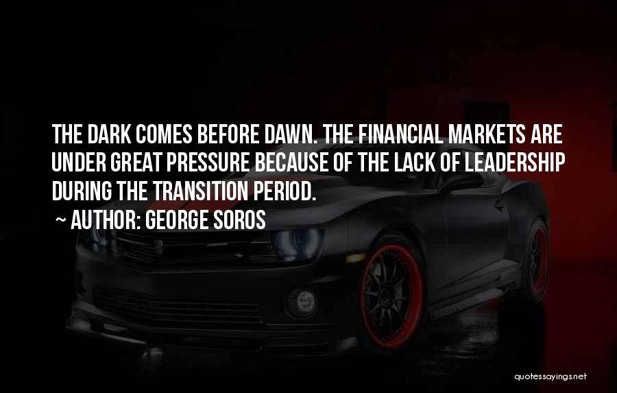 George Soros Quotes: The Dark Comes Before Dawn. The Financial Markets Are Under Great Pressure Because Of The Lack Of Leadership During The