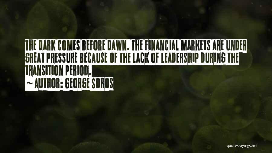 George Soros Quotes: The Dark Comes Before Dawn. The Financial Markets Are Under Great Pressure Because Of The Lack Of Leadership During The