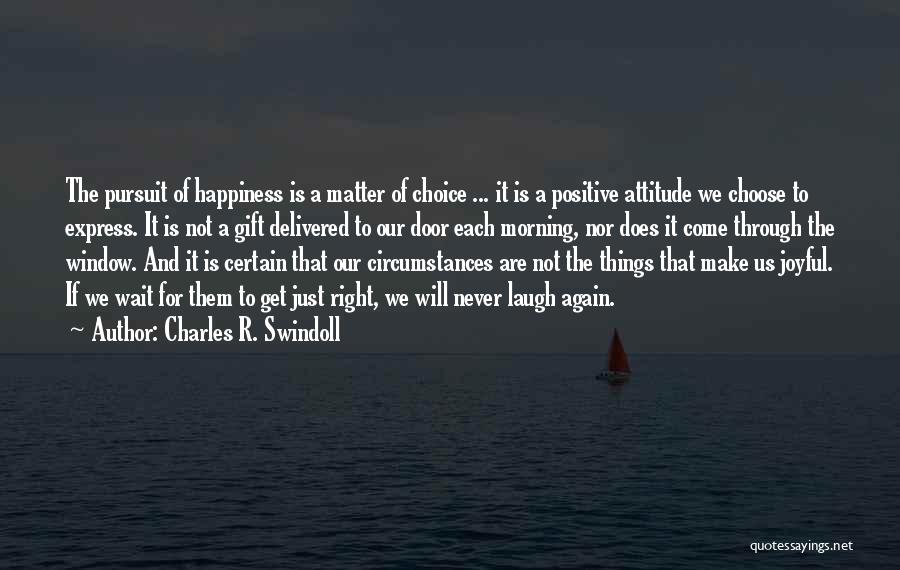 Charles R. Swindoll Quotes: The Pursuit Of Happiness Is A Matter Of Choice ... It Is A Positive Attitude We Choose To Express. It