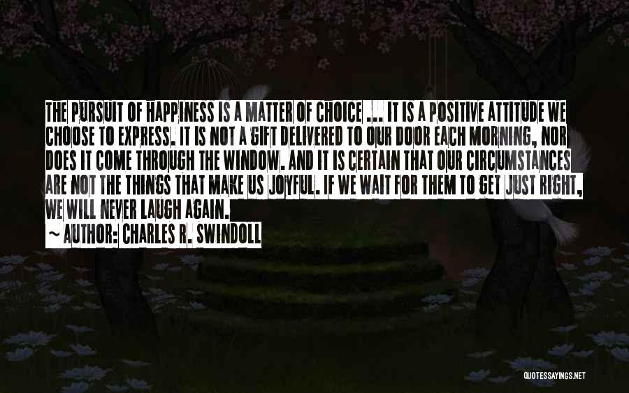 Charles R. Swindoll Quotes: The Pursuit Of Happiness Is A Matter Of Choice ... It Is A Positive Attitude We Choose To Express. It