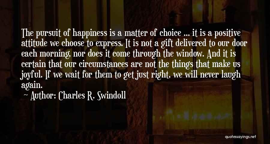 Charles R. Swindoll Quotes: The Pursuit Of Happiness Is A Matter Of Choice ... It Is A Positive Attitude We Choose To Express. It
