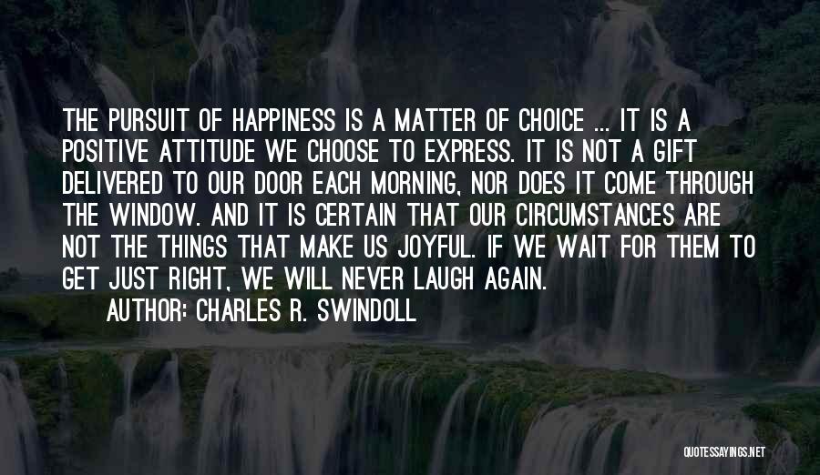 Charles R. Swindoll Quotes: The Pursuit Of Happiness Is A Matter Of Choice ... It Is A Positive Attitude We Choose To Express. It