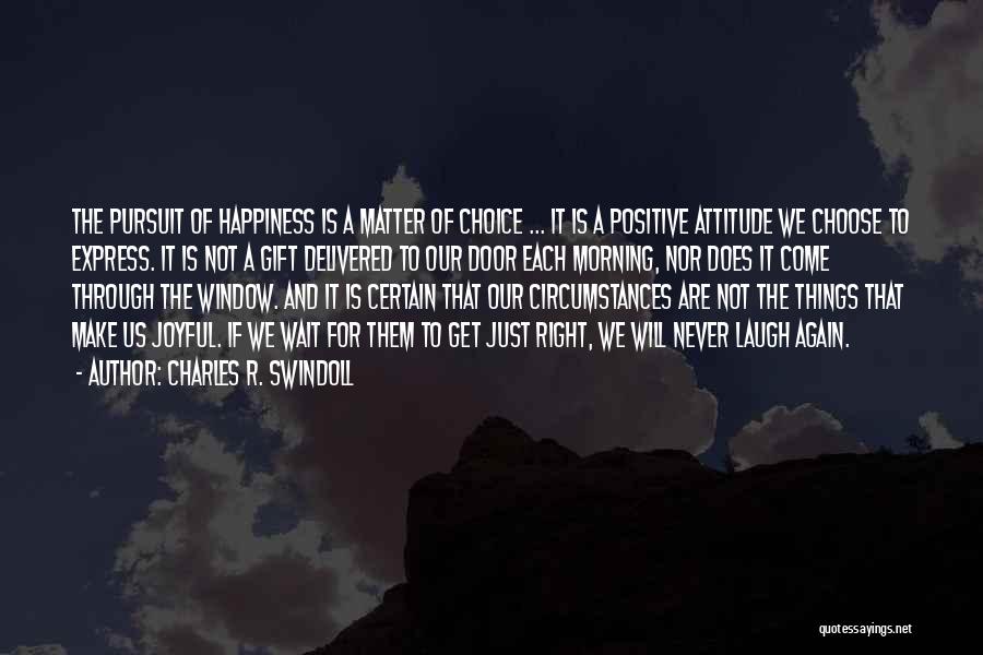 Charles R. Swindoll Quotes: The Pursuit Of Happiness Is A Matter Of Choice ... It Is A Positive Attitude We Choose To Express. It