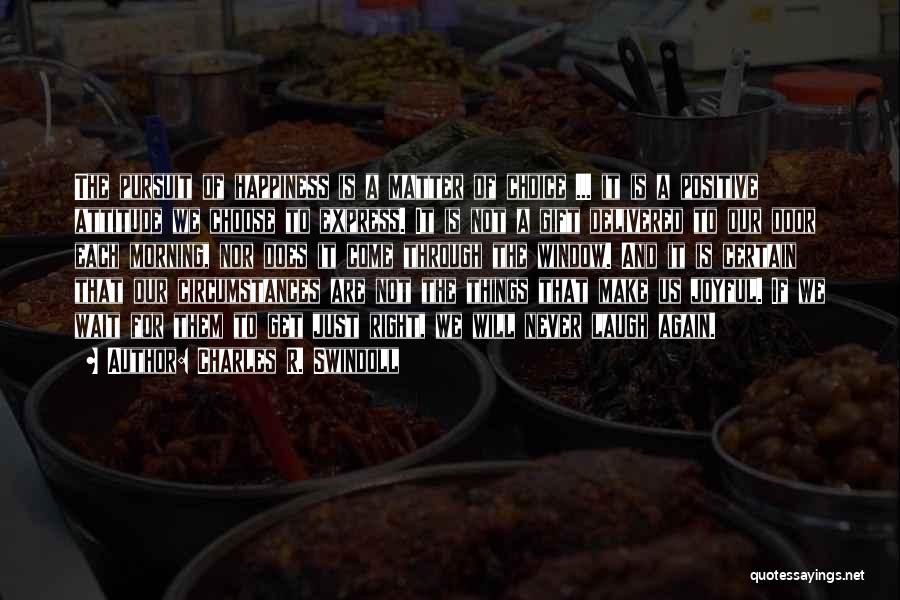 Charles R. Swindoll Quotes: The Pursuit Of Happiness Is A Matter Of Choice ... It Is A Positive Attitude We Choose To Express. It