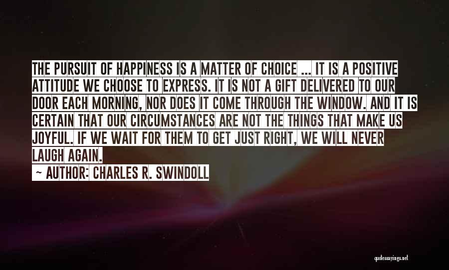 Charles R. Swindoll Quotes: The Pursuit Of Happiness Is A Matter Of Choice ... It Is A Positive Attitude We Choose To Express. It