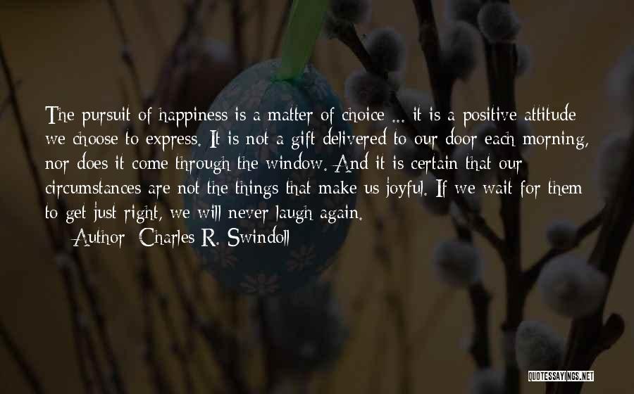 Charles R. Swindoll Quotes: The Pursuit Of Happiness Is A Matter Of Choice ... It Is A Positive Attitude We Choose To Express. It