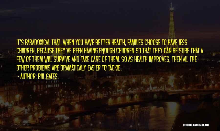 Bill Gates Quotes: It's Paradoxical That, When You Have Better Health, Families Choose To Have Less Children, Because They've Been Having Enough Children