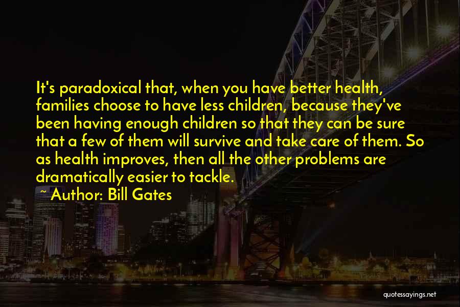 Bill Gates Quotes: It's Paradoxical That, When You Have Better Health, Families Choose To Have Less Children, Because They've Been Having Enough Children