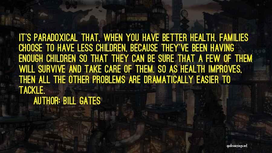 Bill Gates Quotes: It's Paradoxical That, When You Have Better Health, Families Choose To Have Less Children, Because They've Been Having Enough Children