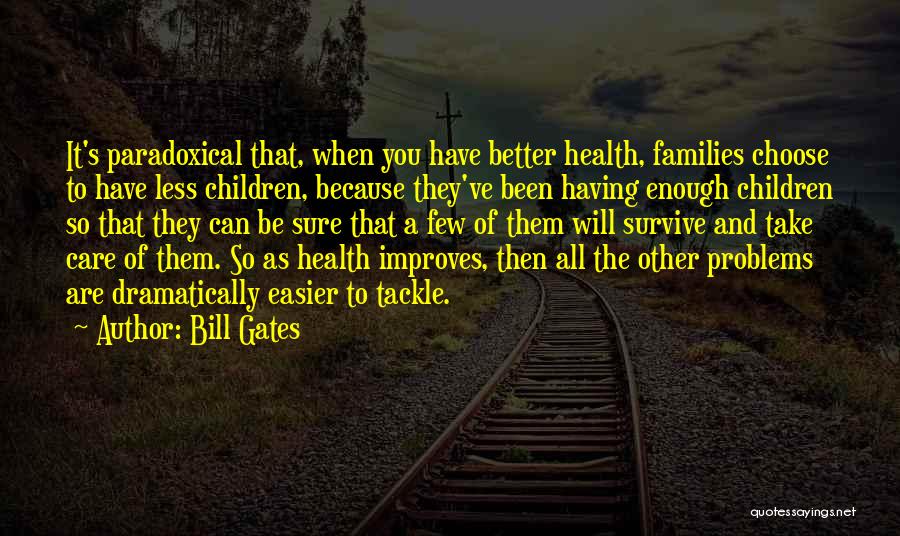 Bill Gates Quotes: It's Paradoxical That, When You Have Better Health, Families Choose To Have Less Children, Because They've Been Having Enough Children
