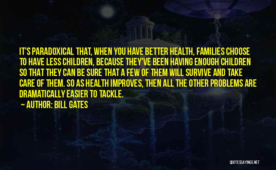 Bill Gates Quotes: It's Paradoxical That, When You Have Better Health, Families Choose To Have Less Children, Because They've Been Having Enough Children