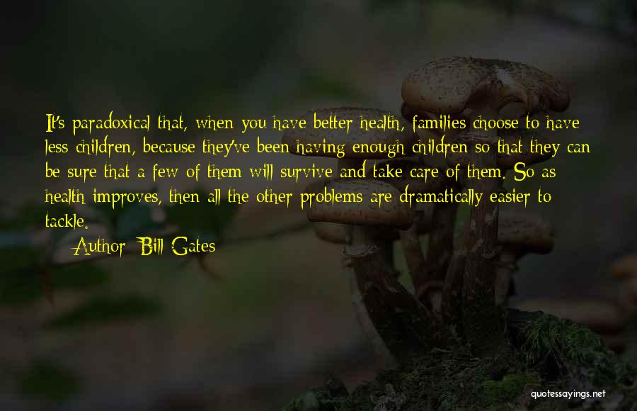 Bill Gates Quotes: It's Paradoxical That, When You Have Better Health, Families Choose To Have Less Children, Because They've Been Having Enough Children