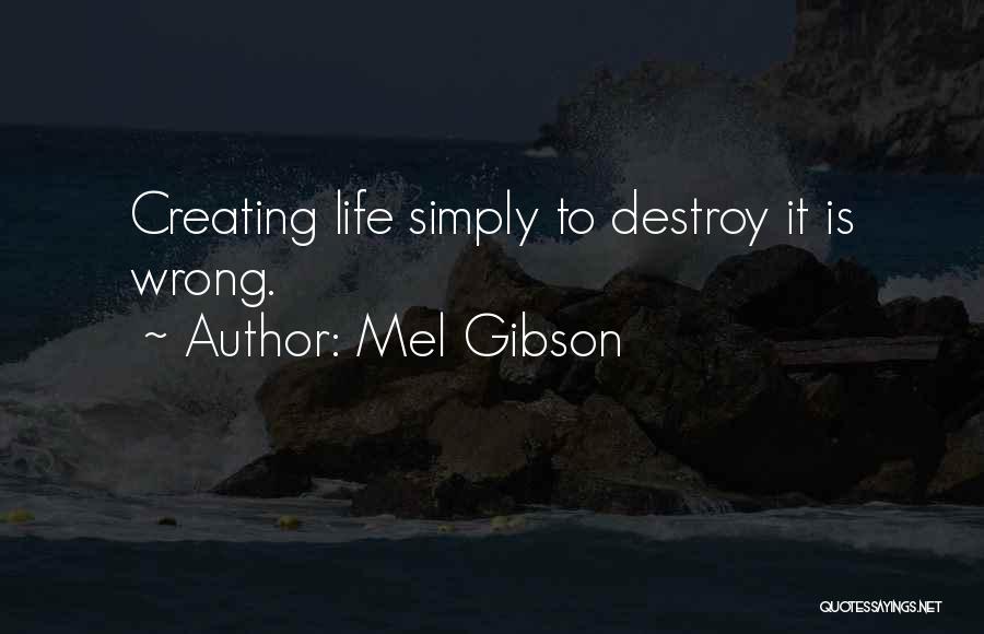 Mel Gibson Quotes: Creating Life Simply To Destroy It Is Wrong.