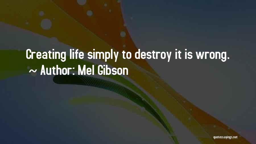 Mel Gibson Quotes: Creating Life Simply To Destroy It Is Wrong.