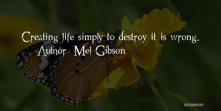 Mel Gibson Quotes: Creating Life Simply To Destroy It Is Wrong.